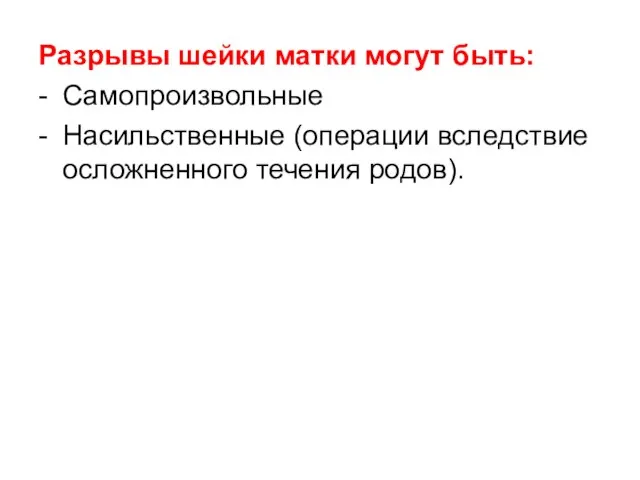 Разрывы шейки матки могут быть: - Самопроизвольные - Насильственные (операции вследствие осложненного течения родов).