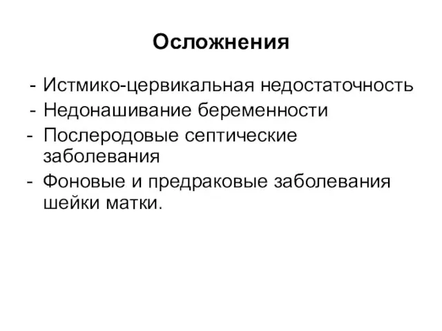 Осложнения Истмико-цервикальная недостаточность Недонашивание беременности - Послеродовые септические заболевания - Фоновые и предраковые заболевания шейки матки.