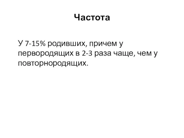 Частота У 7-15% родивших, причем у первородящих в 2-3 раза чаще, чем у повторнородящих.