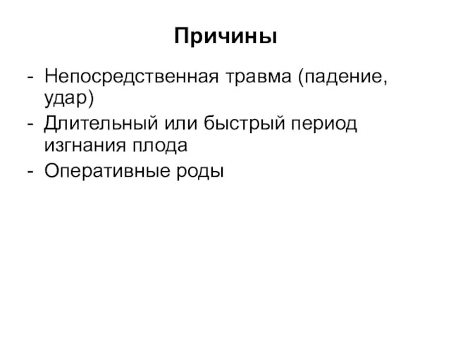 Причины - Непосредственная травма (падение, удар) - Длительный или быстрый период изгнания плода - Оперативные роды