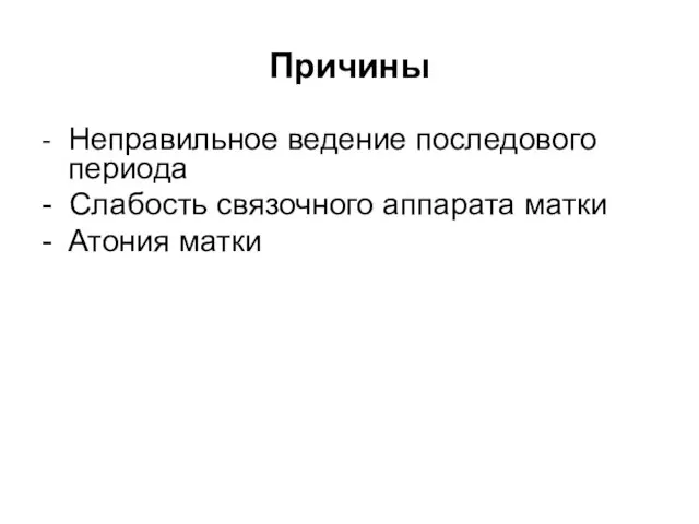 Причины - Неправильное ведение последового периода - Слабость связочного аппарата матки - Атония матки