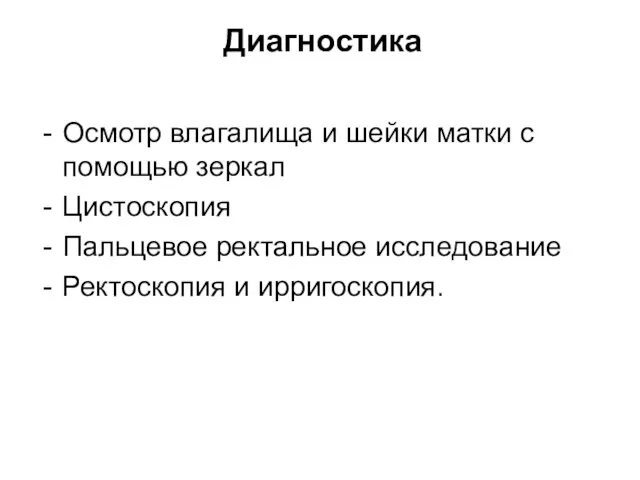 Диагностика Осмотр влагалища и шейки матки с помощью зеркал Цистоскопия Пальцевое ректальное исследование Ректоскопия и ирригоскопия.