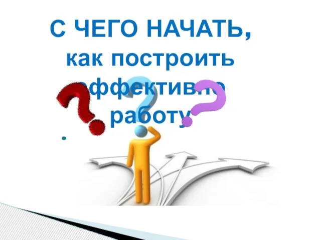 С ЧЕГО НАЧАТЬ, как построить эффективно работу