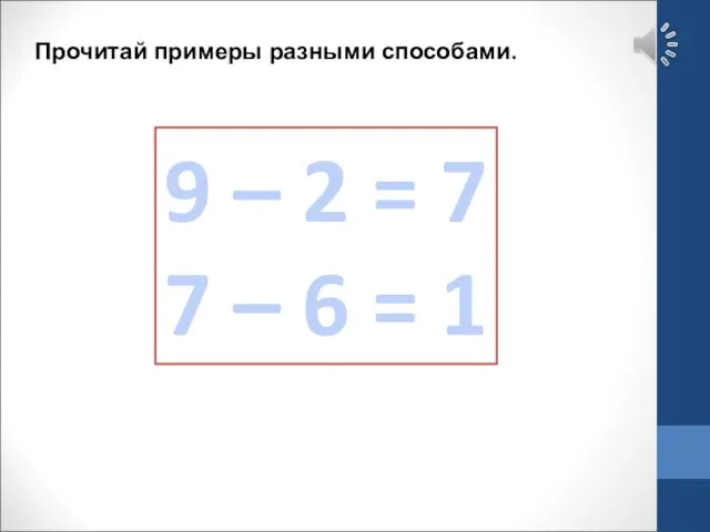 Прочитай примеры разными способами. 9 – 2 = 7 7 – 6 = 1