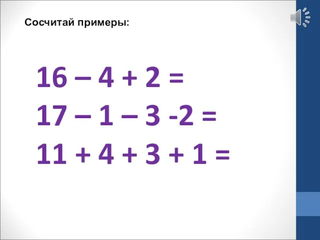Сосчитай примеры: 16 – 4 + 2 = 17 – 1