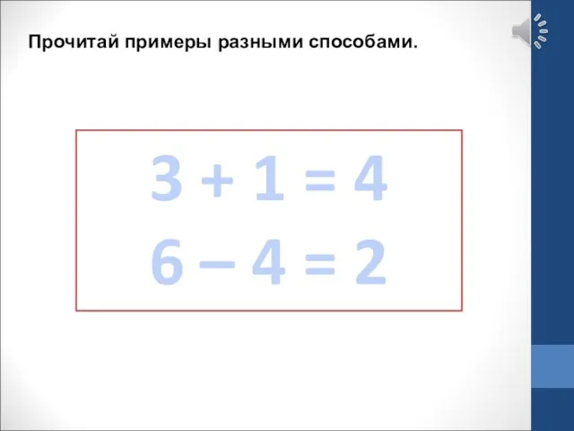 3 + 1 = 4 6 – 4 = 2 Прочитай примеры разными способами.