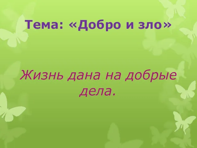 Тема: «Добро и зло» Жизнь дана на добрые дела.