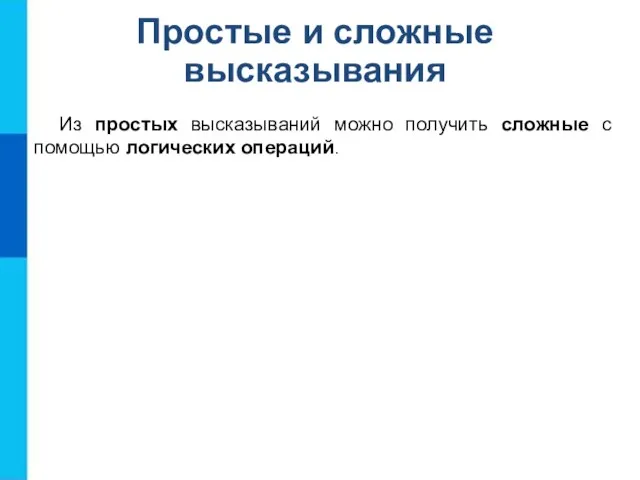 Простые и сложные высказывания Из простых высказываний можно получить сложные с помощью логических операций.