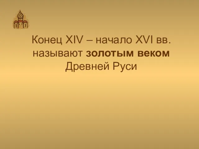 Конец XIV – начало XVI вв. называют золотым веком Древней Руси