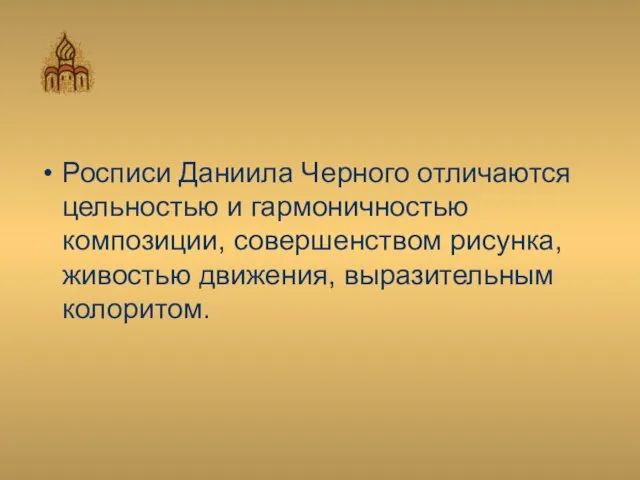 Росписи Даниила Черного отличаются цельностью и гармоничностью композиции, совершенством рисунка, живостью движения, выразительным колоритом.