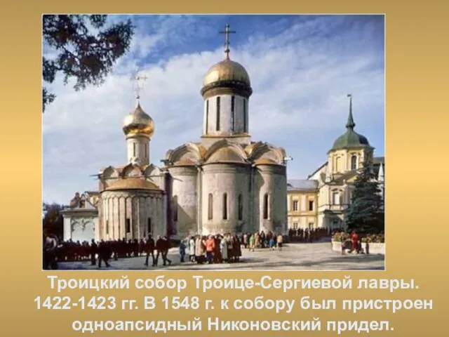 Троицкий собор Троице-Сергиевой лавры. 1422-1423 гг. В 1548 г. к собору был пристроен одноапсидный Никоновский придел.