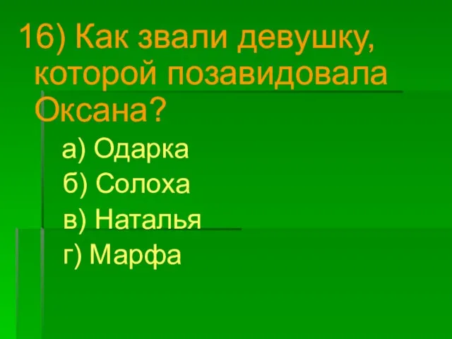 16) Как звали девушку, которой позавидовала Оксана? а) Одарка б) Солоха в) Наталья г) Марфа