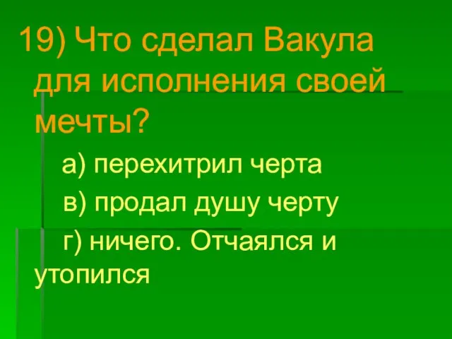 19) Что сделал Вакула для исполнения своей мечты? а) перехитрил черта