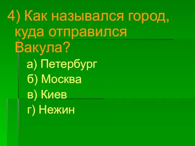 4) Как назывался город, куда отправился Вакула? а) Петербург б) Москва в) Киев г) Нежин