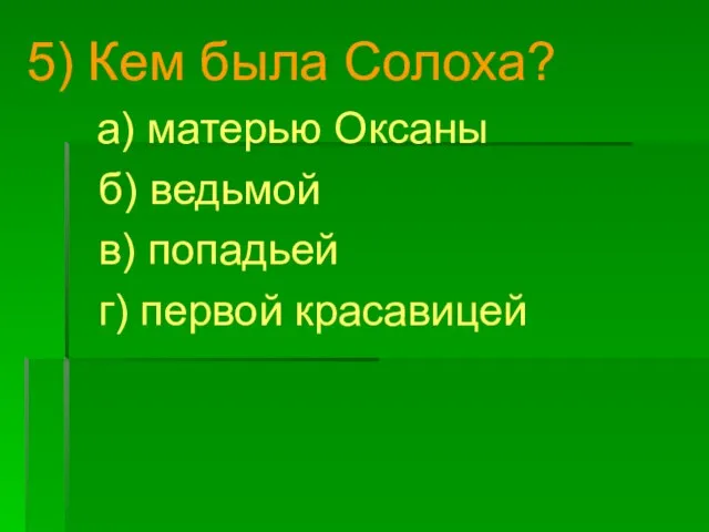 5) Кем была Солоха? а) матерью Оксаны б) ведьмой в) попадьей г) первой красавицей