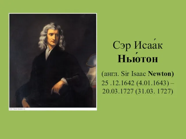 Сэр Исаа́к Нью́тон (англ. Sir Isaac Newton) 25 .12.1642 (4.01.1643) – 20.03.1727 (31.03. 1727)