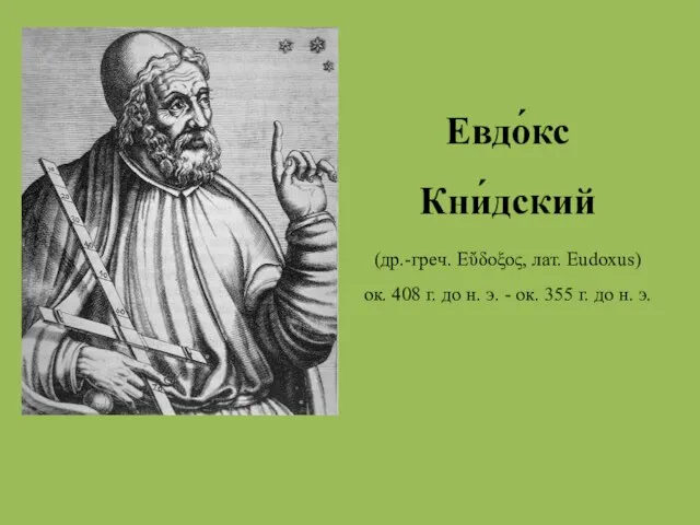 Евдо́кс Кни́дский (др.-греч. Εὔδοξος, лат. Eudoxus) ок. 408 г. до н.