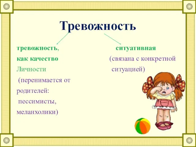 тревожность, ситуативная как качество (связана с конкретной Личности ситуацией) (перенимается от родителей: пессимисты, меланхолики) Тревожность