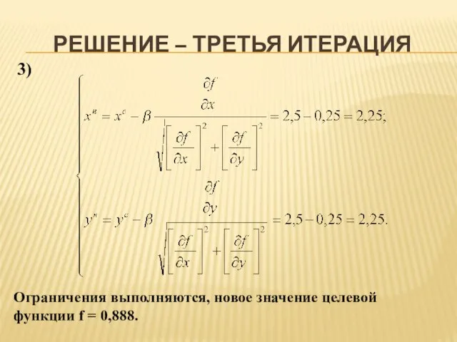 РЕШЕНИЕ – ТРЕТЬЯ ИТЕРАЦИЯ 3) Ограничения выполняются, новое значение целевой функции f = 0,888.