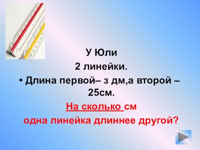 У Юли 2 линейки. Длина первой– з дм,а второй – 25см.