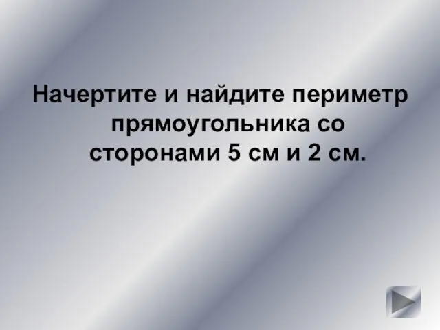 Начертите и найдите периметр прямоугольника со сторонами 5 см и 2 см.