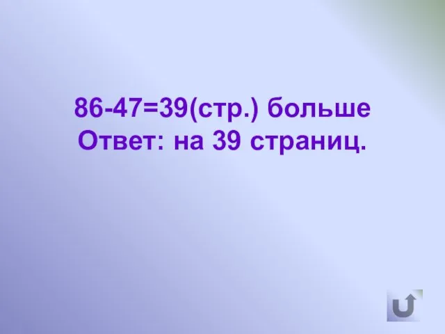 86-47=39(стр.) больше Ответ: на 39 страниц.