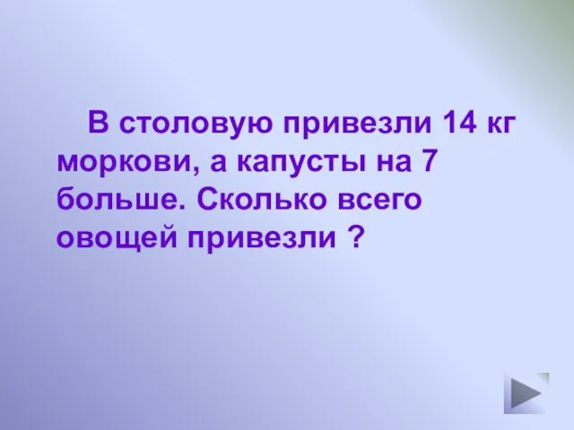 В столовую привезли 14 кг моркови, а капусты на 7 больше. Сколько всего овощей привезли ?