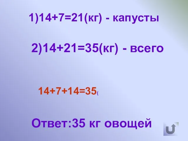 1)14+7=21(кг) - капусты 2)14+21=35(кг) - всего 14+7+14=35( Ответ:35 кг овощей