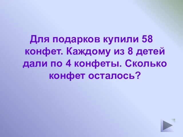 Для подарков купили 58 конфет. Каждому из 8 детей дали по 4 конфеты. Сколько конфет осталось?