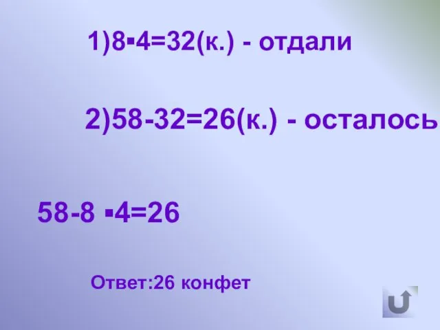 1)8▪4=32(к.) - отдали 2)58-32=26(к.) - осталось 58-8 ▪4=26 Ответ:26 конфет