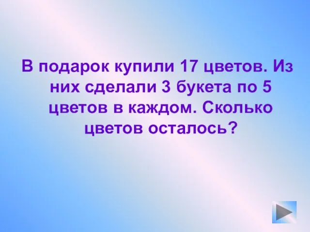 В подарок купили 17 цветов. Из них сделали 3 букета по