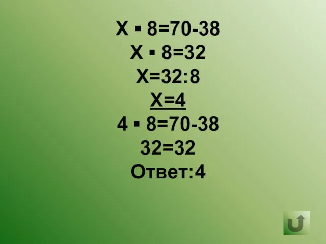 Х ▪ 8=70-38 Х ▪ 8=32 Х=32:8 Х=4 4 ▪ 8=70-38 32=32 Ответ:4