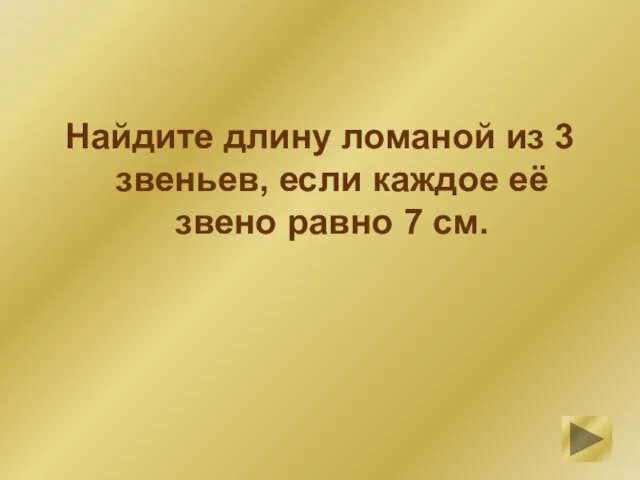 Найдите длину ломаной из 3 звеньев, если каждое её звено равно 7 см.