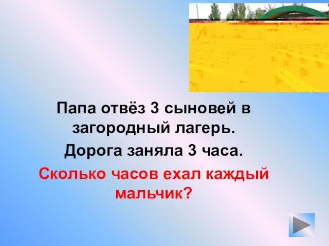 Папа отвёз 3 сыновей в загородный лагерь. Дорога заняла 3 часа. Сколько часов ехал каждый мальчик?