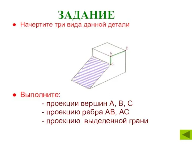 ЗАДАНИЕ Начертите три вида данной детали Выполните: - проекции вершин А,