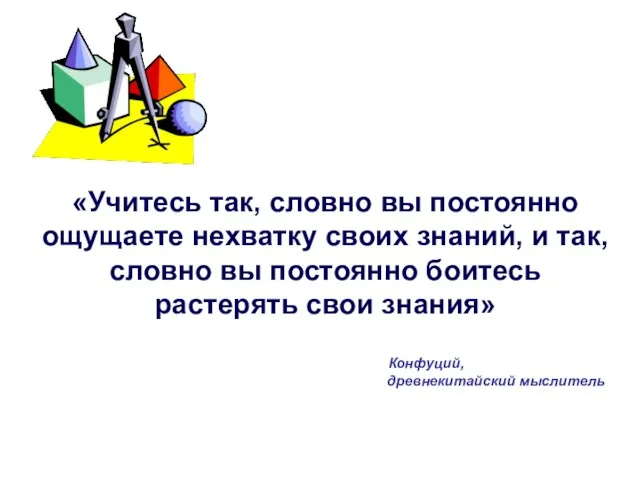 «Учитесь так, словно вы постоянно ощущаете нехватку своих знаний, и так,