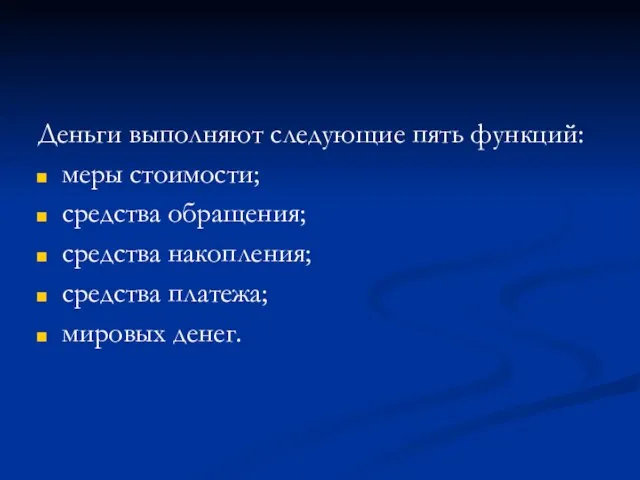 Деньги выполняют следующие пять функций: меры стоимости; средства обращения; средства накопления; средства платежа; мировых денег.