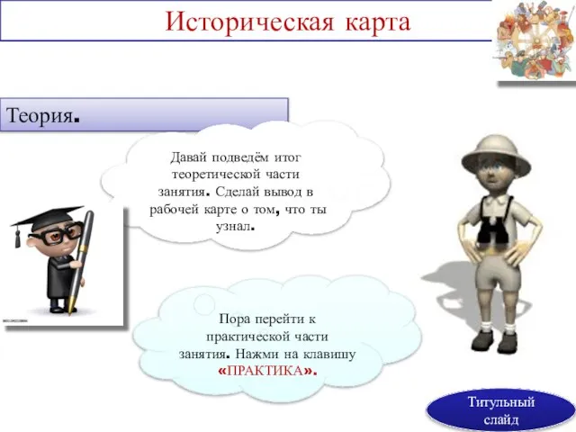 Историческая карта Теория. Давай подведём итог теоретической части занятия. Сделай вывод