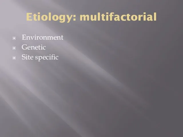 Etiology: multifactorial Environment Genetic Site specific