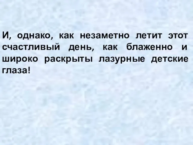 И, однако, как незаметно летит этот счастливый день, как блаженно и широко раскрыты лазурные детские глаза!