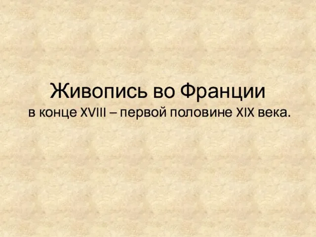 Живопись во Франции в конце XVIII – первой половине XIX века.