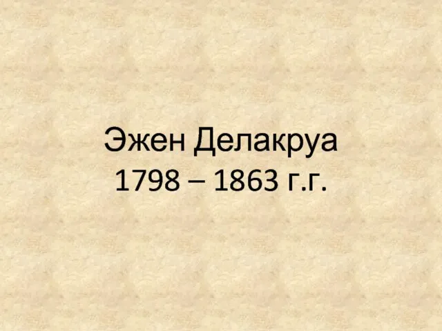 Эжен Делакруа 1798 – 1863 г.г.