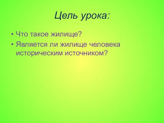 Цель урока: Что такое жилище? Является ли жилище человека историческим источником?