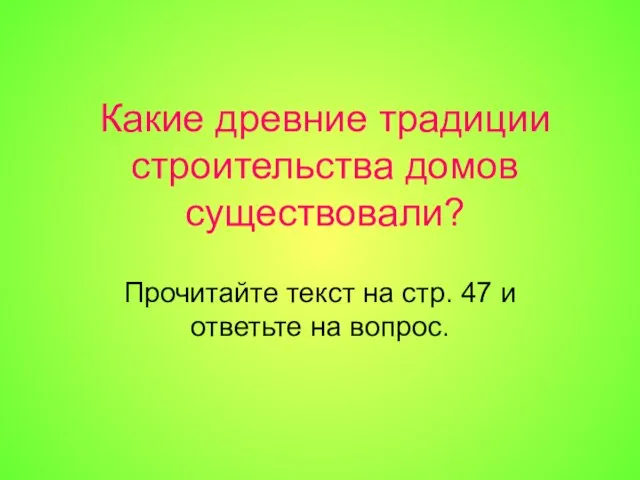 Какие древние традиции строительства домов существовали? Прочитайте текст на стр. 47 и ответьте на вопрос.