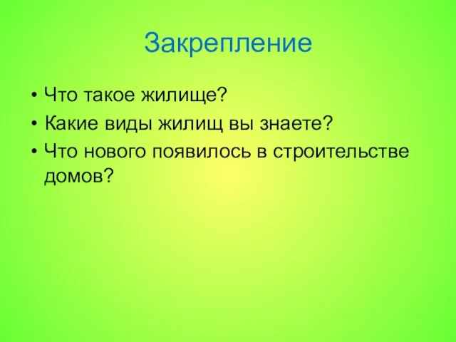 Закрепление Что такое жилище? Какие виды жилищ вы знаете? Что нового появилось в строительстве домов?