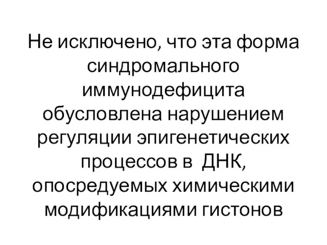 Не исключено, что эта форма синдромального иммунодефицита обусловлена нарушением регуляции эпигенетических