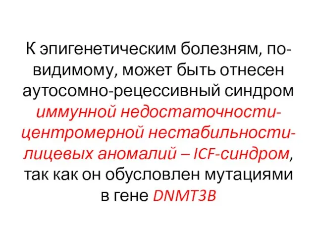 К эпигенетическим болезням, по-видимому, может быть отнесен аутосомно-рецессивный синдром иммунной недостаточности-центромерной