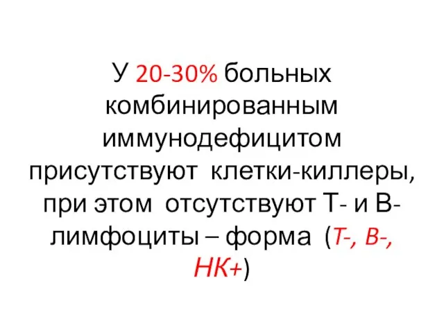 У 20-30% больных комбинированным иммунодефицитом присутствуют клетки-киллеры, при этом отсутствуют Т-