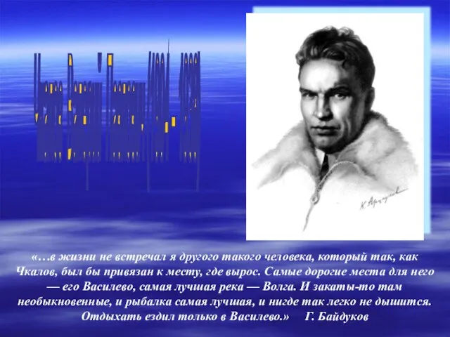 Чкалов Валерий Павлович (1904 – 1938) «…в жизни не встречал я