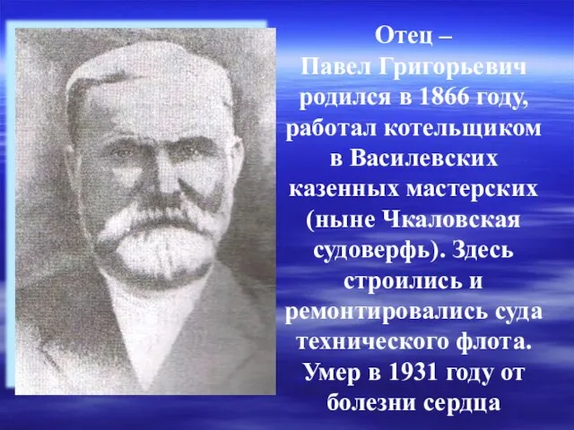 Отец – Павел Григорьевич родился в 1866 году, работал котельщиком в